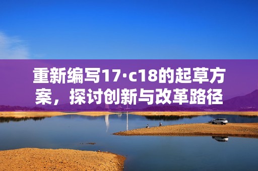 重新编写17·c18的起草方案，探讨创新与改革路径