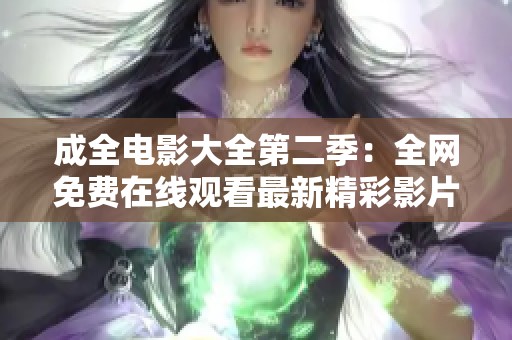 成全电影大全第二季：全网免费在线观看最新精彩影片合集