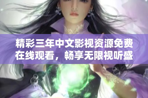 精彩三年中文影视资源免费在线观看，畅享无限视听盛宴
