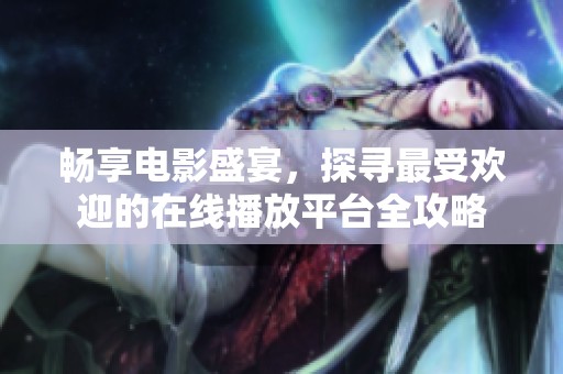 畅享电影盛宴，探寻最受欢迎的在线播放平台全攻略