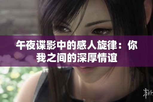 午夜谍影中的感人旋律：你我之间的深厚情谊