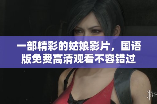 一部精彩的姑娘影片，国语版免费高清观看不容错过