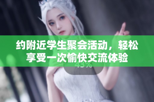 约附近学生聚会活动，轻松享受一次愉快交流体验