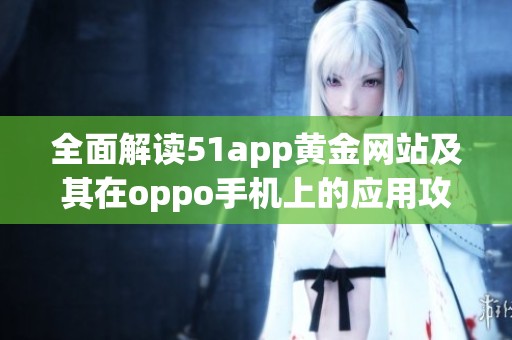 全面解读51app黄金网站及其在oppo手机上的应用攻略