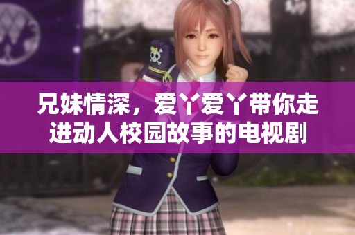 兄妹情深，爱丫爱丫带你走进动人校园故事的电视剧