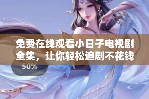 免费在线观看小日子电视剧全集，让你轻松追剧不花钱