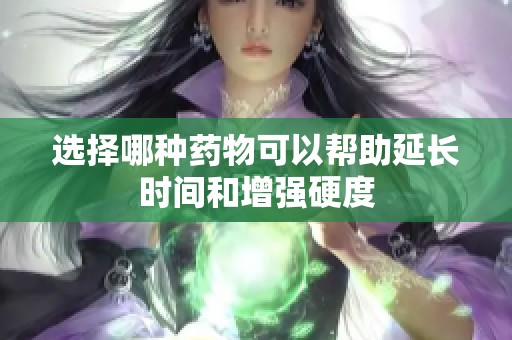 选择哪种药物可以帮助延长时间和增强硬度