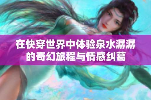 在快穿世界中体验泉水潺潺的奇幻旅程与情感纠葛