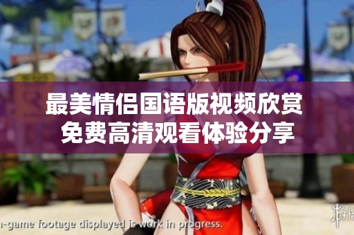 最美情侣国语版视频欣赏 免费高清观看体验分享