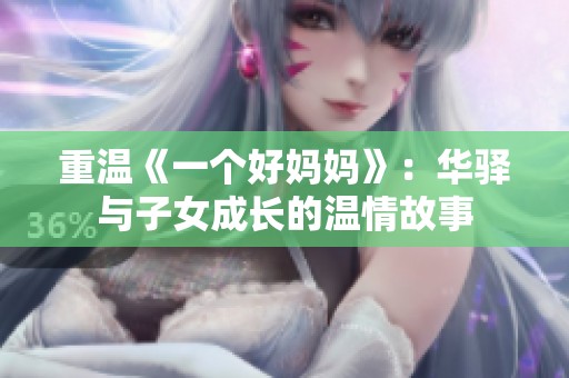 重温《一个好妈妈》：华驿与子女成长的温情故事