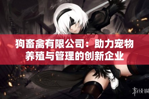 狗畜禽有限公司：助力宠物养殖与管理的创新企业