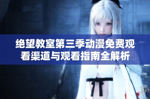 绝望教室第三季动漫免费观看渠道与观看指南全解析