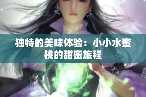 独特的美味体验：小小水蜜桃的甜蜜旅程