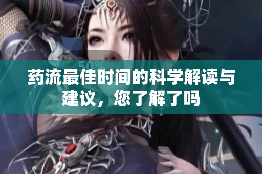 药流最佳时间的科学解读与建议，您了解了吗