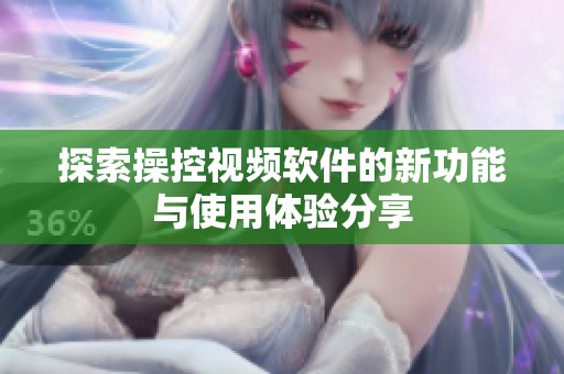 探索操控视频软件的新功能与使用体验分享