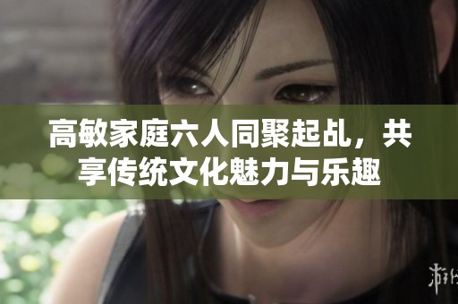 高敏家庭六人同聚起乩，共享传统文化魅力与乐趣
