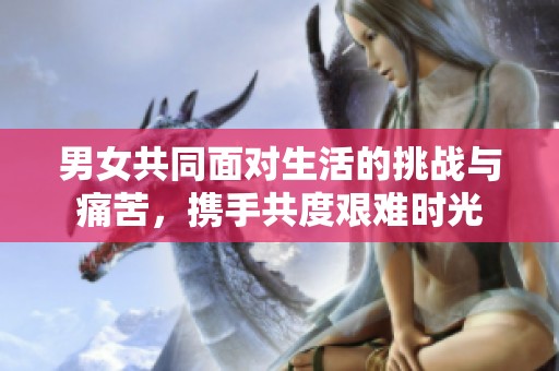 男女共同面对生活的挑战与痛苦，携手共度艰难时光