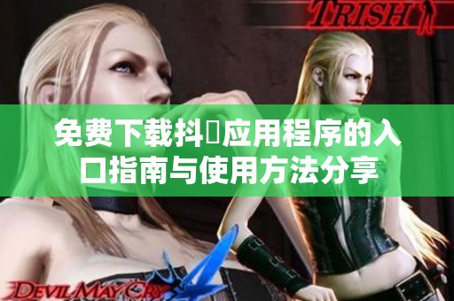 免费下载抖抈应用程序的入口指南与使用方法分享