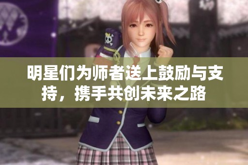 明星们为师者送上鼓励与支持，携手共创未来之路