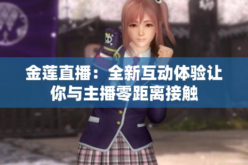 金莲直播：全新互动体验让你与主播零距离接触
