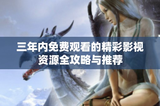 三年内免费观看的精彩影视资源全攻略与推荐