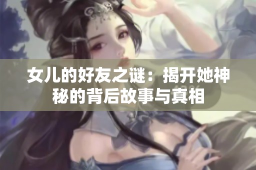 女儿的好友之谜：揭开她神秘的背后故事与真相