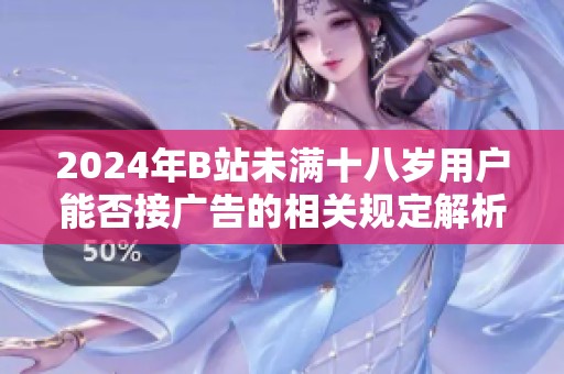 2024年B站未满十八岁用户能否接广告的相关规定解析