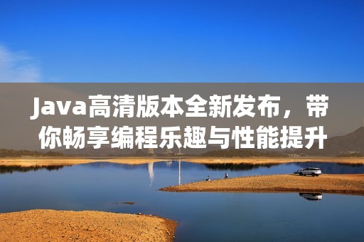 Java高清版本全新发布，带你畅享编程乐趣与性能提升