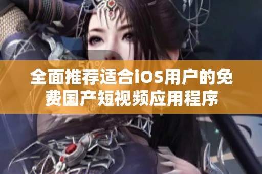 全面推荐适合iOS用户的免费国产短视频应用程序