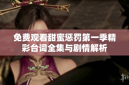 免费观看甜蜜惩罚第一季精彩台词全集与剧情解析