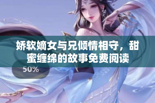 娇软嫡女与兄倾情相守，甜蜜缠绵的故事免费阅读