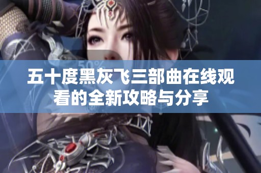 五十度黑灰飞三部曲在线观看的全新攻略与分享