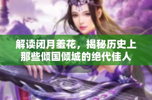 解读闭月羞花，揭秘历史上那些倾国倾城的绝代佳人