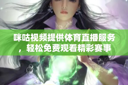 咪咕视频提供体育直播服务，轻松免费观看精彩赛事
