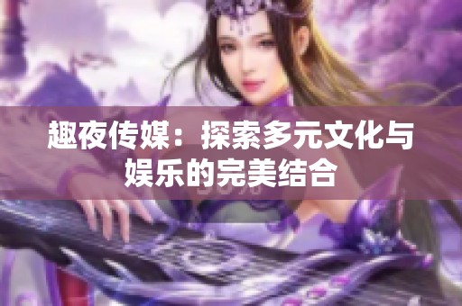 趣夜传媒：探索多元文化与娱乐的完美结合