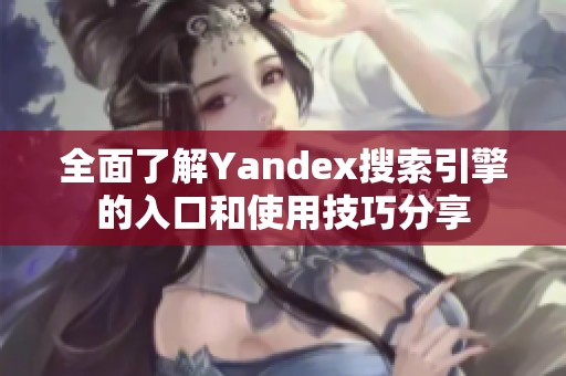 全面了解Yandex搜索引擎的入口和使用技巧分享