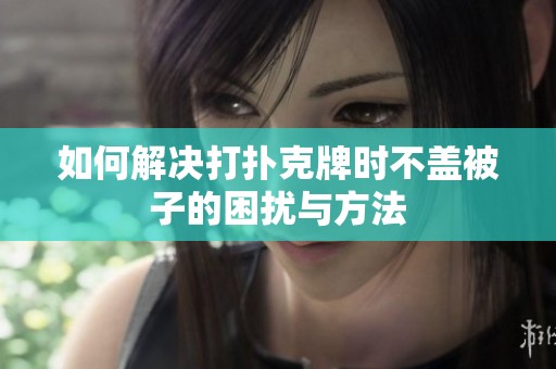 如何解决打扑克牌时不盖被子的困扰与方法