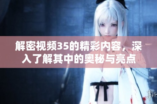 解密视频35的精彩内容，深入了解其中的奥秘与亮点