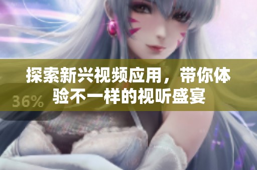 探索新兴视频应用，带你体验不一样的视听盛宴