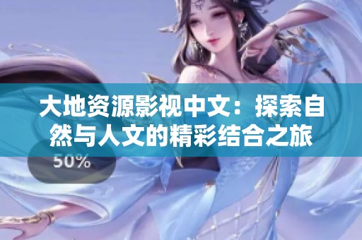 大地资源影视中文：探索自然与人文的精彩结合之旅