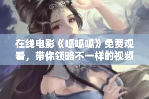 在线电影《呱呱呱》免费观看，带你领略不一样的视频体验
