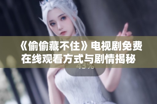 《偷偷藏不住》电视剧免费在线观看方式与剧情揭秘