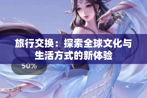 旅行交换：探索全球文化与生活方式的新体验