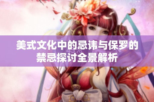 美式文化中的忌讳与保罗的禁忌探讨全景解析