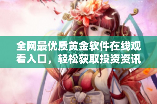 全网最优质黄金软件在线观看入口，轻松获取投资资讯