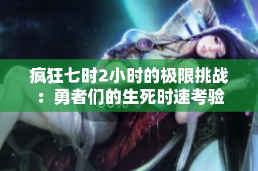 疯狂七时2小时的极限挑战：勇者们的生死时速考验