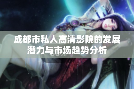 成都市私人高清影院的发展潜力与市场趋势分析
