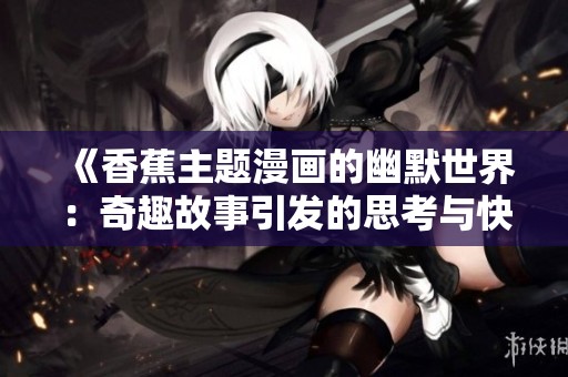 《香蕉主题漫画的幽默世界：奇趣故事引发的思考与快乐》