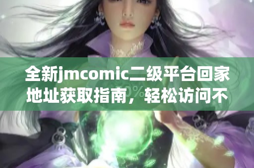全新jmcomic二级平台回家地址获取指南，轻松访问不容错过