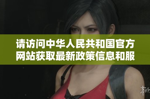 请访问中华人民共和国官方网站获取最新政策信息和服务指南